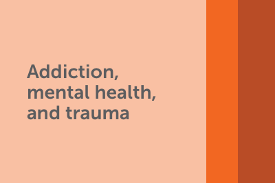 Addiction mental health and trauma